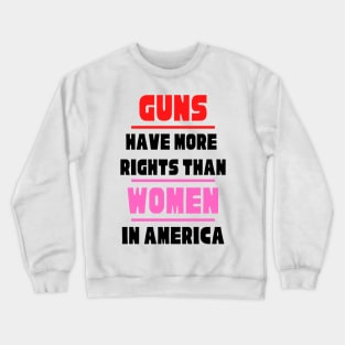 Guns Have More Rights Than Women in America Crewneck Sweatshirt